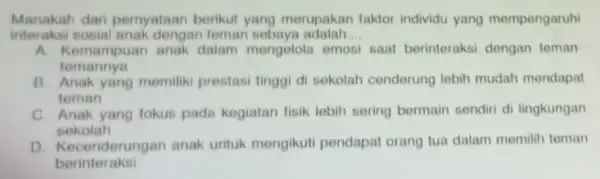 Manakah dari pernyataan berikut yang merupakan faktor individu yang mempengaruh interaksi sosial anak dengan temar sebaya adalah __ A. Kemampuan anak dalam mengelola emosi