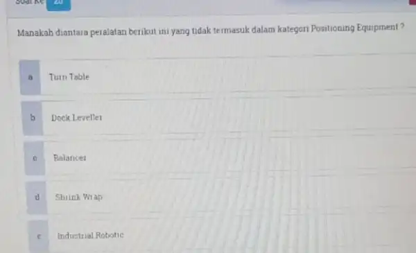 Manakah diantara peralatan berikut ini yang tidak termasuk dalam kategori Positioning Equipment? a Turn Table b Dock Leveller c Balancer d Shrink Wtap c