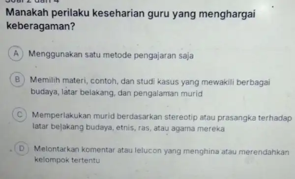 Manakah perilaku keseharian guru yang menghargai keberagaman? A Menggunakan satu metode pengajaran saja B Memilih materi, contoh, dan studi kasus yang mewakil berbagai budaya,