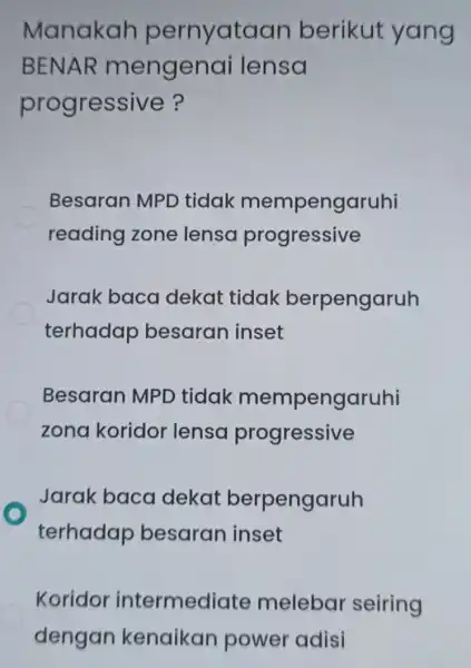 Manakah pernyataan berikut yang BENAR mengenai lensa progressive? Besaran MPD tidak mempengaruhi reading zone lensa progressive Jarak baca dekat tidak berpengaruh terhadap besaran inset