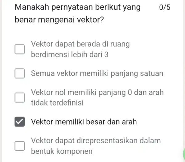 Manakah pernyataan berikut yang benar mengenai vektor? 0/5 Vektor dapat berada di ruang berdimensi lebih dari 3 Semua vektor memiliki panjang satuan Vektor nol