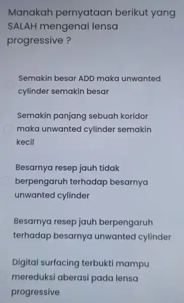 Manakah pernyataan berikut yang SALAH mengenai lensa progressive? Semakin besar ADD maka unwanted cylinder semakin besar Semakin panjang sebuah koridor maka unwanteo cylinder semakin