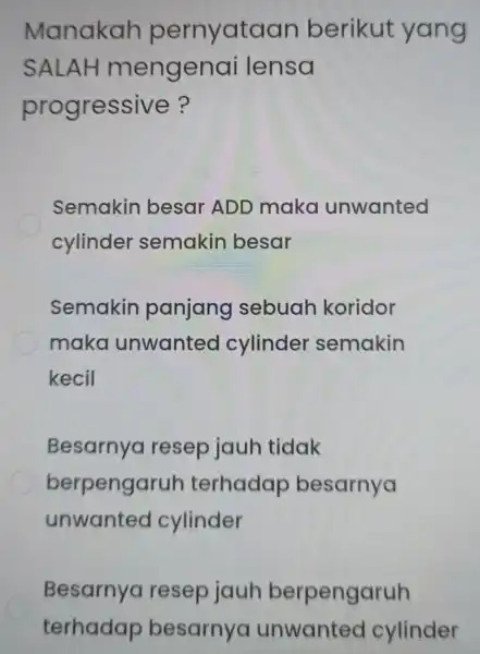 Manakah pernyataan berikut yang SALAH mengenai lensa progressive? Semakin besar ADD mako unwanted cylinder semakin besar Semakin panjang sebuah koridor maka unwanted cylinder semakin