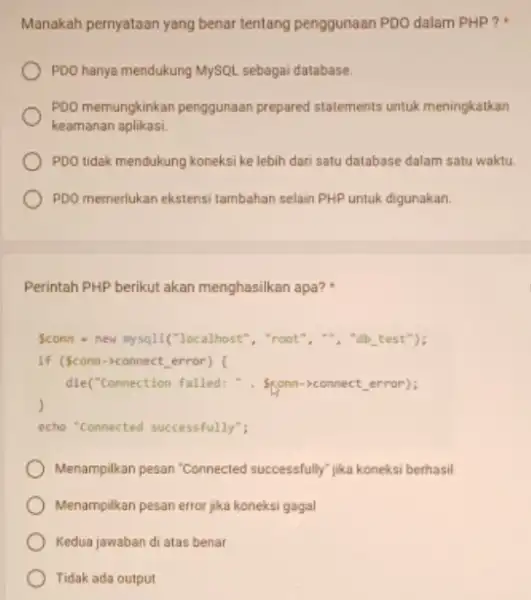 Manakah pernyataan yang benar tentang penggunaan PDO dalam PHP? PDO hanya mendukung MySQL sebagai database. PDO memungkinkan penggunaan prepared statements untuk meningkatkan keamanan aplikasi.