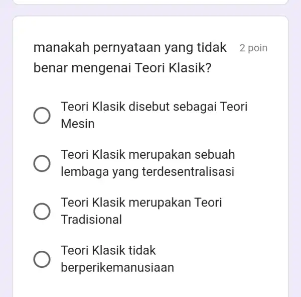 manakah pernyataan yang tidak 2 poin benar mengenai Teori Klasik? Teori Klasik disebut sebagai Teori Mesin Teori Klasik merupakan sebuah lembaga yang terdesentralisasi Teori