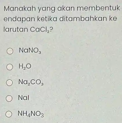 Manakah yang akan membentuk endapan ketika ditambahkan ke larutan CaCl_(2) NaNO_(3) H_(2)O Na_(2)CO_(3) NaI NH_(4)NO_(3)