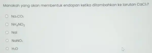 Manakah yang akan membentul kendapan ketika ditambahkan ke larutan CaCl_(2) Na_(2)CO_(3) NH_(4)NO_(3) Nal NaNO_(3) H_(2)O