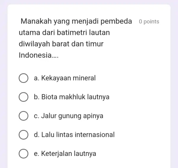 Manakah yang menjadi pembeda 0 points utama dari batimetri lautan diwilayah barat dan timur Indonesia __ a. Kekayaan mineral b. Biota makhluk lautnya c.