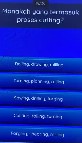 Manakah yang termasuk proses cutting? Rolling drawing, milling Turning planning , rolling Sawing, drilling forging Casting, rolling , turning Forging , shearing milling