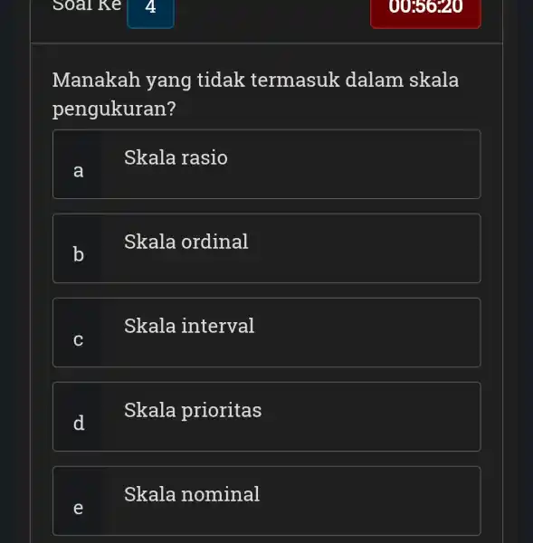 Manakah yang tidak termasuk dalam skala pengukuran? a Skala rasio b Skala ordinal Skala interval d Skala prioritas Skala nominal