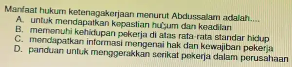 Manfaat hukum ketenagakerjaan menurut Abdussalam adalah __ A. untuk kepastian hu;um dan keadilan B kehidupan pekerja di atas rata-rata standar hidup C. mendapatkan informasi