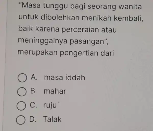 "Masa tunggu bagi seorang wanita untuk dibolehkan menikah kembali, baik karena perceraian atau meninggalnya pasangan", merupakan pengertian dari A. masa iddah B. mahar C.