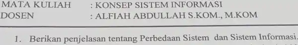 MATA . KULIAH : KONSEP SISTEM INFORMASI 1. Berikan penjelasan tentang Perbedaan Sistem dan Sistem Informasi.