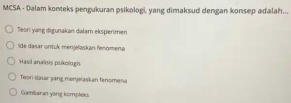 MCSA - Dalam konteks pengukuran psikologi, yang dimaksud dengan konsep adalah __ Teori yang digunakan dalam eksperimen Ide dasar untuk menjelaskan fenomena Hasil analisis