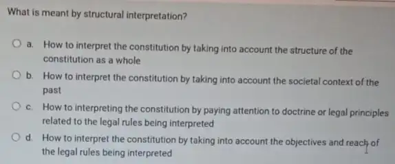 What is meant by structural interpretation? a. How to interpret the constitution by taking into account the structure of the constitution as a whole