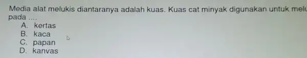 Media alat melukis diantaranya adalah kuas. Kuas cat minyak digunakan untuk melt pada __ A. kertas B. kaca C. papan D. kanvas