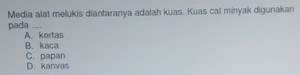 Media alat melukis diantaranya adalah kuas. Kuas cat minyak digunakan pada __ A. kertas B. kaca C. papan D. kanvas