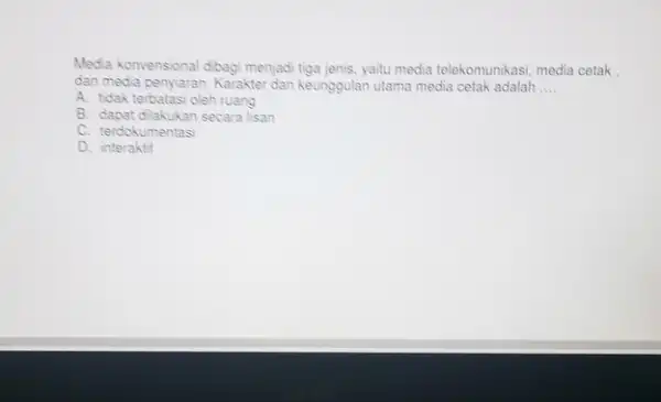 Media konvensional dibagi menjadi yaitu media telekomunikasi, media cetak. dan media penyiaran. Karakter dan keunggulan utama media cetak adalah __ A. tidak terbatasi oleh