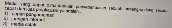 Media yang dapat dimanfaatkan penyebarluasan sebuah undang-undang secara cepat dan luas jangkauan nya adalah __ 1)papan pengumuman 2) jaringan internet 3) media cetak