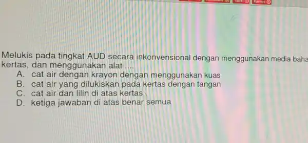 Melukis pada AUD secara inkonvensional dengan menggunakan media baha kertas, dan menggunakan alat __ A. cat air dengan menggunakan kuas B. cat air yang