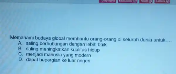 Memahami budaya global membantu orang-orang di seluruh dunia untuk. __ A. saling dengan lebih baik B saling meningkatkan kualitas hidup C. menjad yang modern