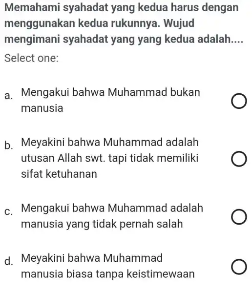 Memahami syahadat yang kedua harus dengan menggunakan kedua rukunnya . Wujud mengimani syahadat yang yang kedua adalah __ Select one: a . Mengakui bahwa