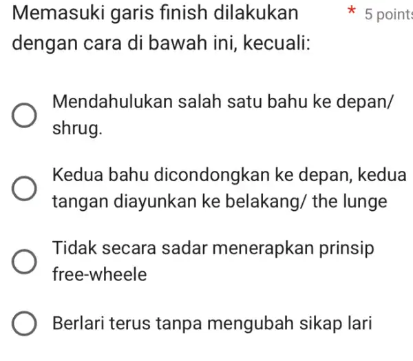 Memasuki garis finish dilakukan dengan cara di bawah ini kecuali: Mendahulukar I salah satu bahu ke depan/ shrug. Kedua bahu dicondongkan ke depan, kedua