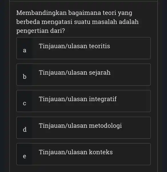 Membandingkan bagaimana teori yang berbeda mengatasi suatu masalah adalah pengertian dari? a Tinjauan/ulasan teoritis Tinjauan/ulasan sejarah C Tinjauan/ulasan integratif d Tinjauan/ulasan metodologi Tinjauan/ulasan konteks