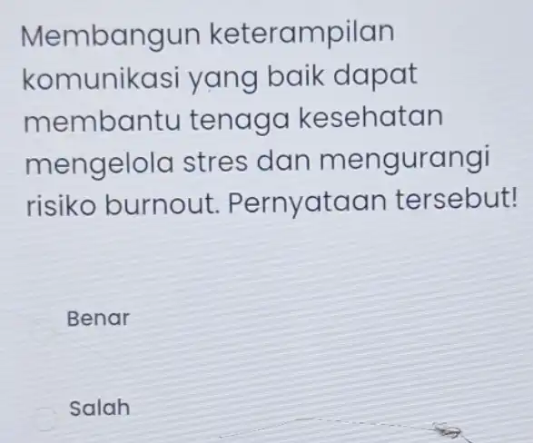 Membangun keterampilan komunikasi yang baik dapat membantu tenago kesehatan mengelolc stres dan mengurangi risiko burnout Pernyataar tersebut! Benar salah