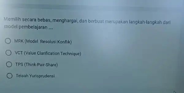 Memilih secara bebas menghargai, dan berbuat merupakan langkah-langkah dari model pembelajaran __ MRK (Model Resolusi Konflik) VCT (Value Clarification Technique) TPS (Think-Pair-Share) Telaah Yurisprudensi