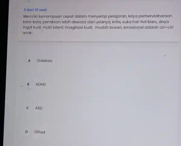 Memiliki kemampuan cepat dalam menyerap pelajaran kaya perbendaharaan kata-kata, pemikiran lebih dewasa dari usianya, kritis, suka hal-hal baru, daya ingat kuat, multi talent,imaginasi kuat