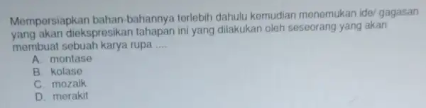 Mempersiapkar bahan-bahannya terlebih dahulu kemudian menemukan idel gagasan yang akan diekspresikar tahapan ini yang dilakukan oleh seseorang yang akan membuat rupa __ A. montase