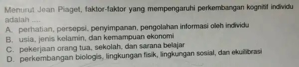 Men rut Jean Piage t, fakto r-faktor yang mempengarur i perkemba ngal kog nitif individu adalah __ A. per pen golah an inform asi