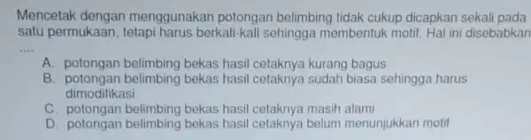 Mencetak dengan menggunakan potongan belimbing tidak cukup dicapkan sekali pada satu permukaan berkali-kali sehingga membentuk motif Hal ini disebabkan __ A. potongan bekas hasil