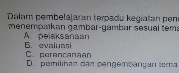 menempatkan I gambar -gambar sesuai tem Dalam pembelajaran terpadu kegiatan pen A. pela ksanaan B . evaluasi C. perencanaan D . pemilihan I dan