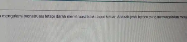 mengalami menstruasi tetapi darah menstruasi tidak dapat keluar. Apakah jenis hymen yang memungkinkan menj