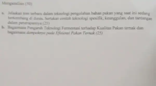 Menganalisis (50) a. Jelaskan tren terbaru dalam teknologi pengolahan bahan pakan yang saat ini sedang berkembang di dunia Sertakan contoh spesifik, keunggulan , dan