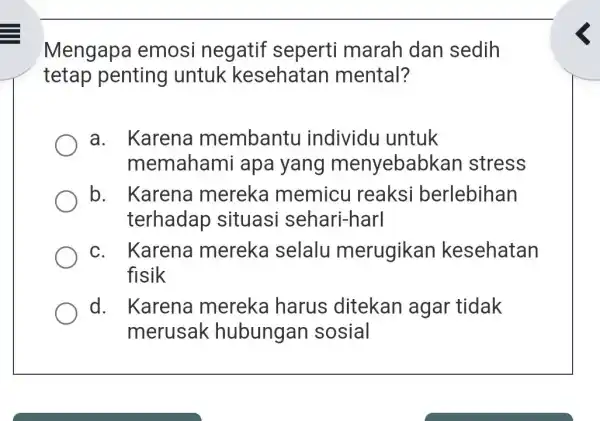 Mengapa emosi negatif seperti marah dar sedih tetap penting untuk kesehatan mental? a. Karena membantu individu untuk memaham i apa yang menyebabka n stress