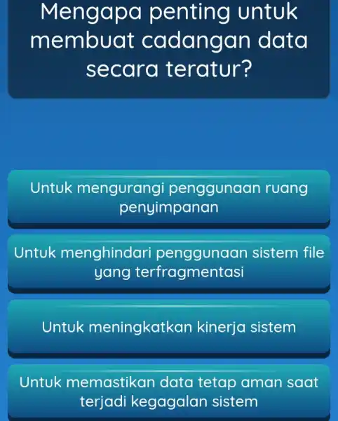 Mengapa penting untuk membuat cadangan data secara teratur? Untuk mengurangi penggunaan ruang penyimpanan Untuk menghindar sistem file yang terfragmentasi Untuk meningkatkan kinerja sistem Untuk