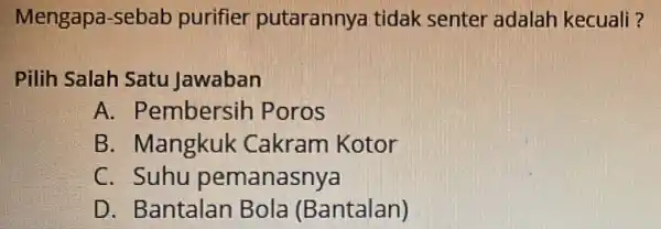 Mengapa -sebab purifier putarannya tidak senter adalah kecuali? Pilih Salah Satu Jawaban A . Pembersil Poros B. Mangkuk Cakram Kotor C. Suhu pemanasnya D.