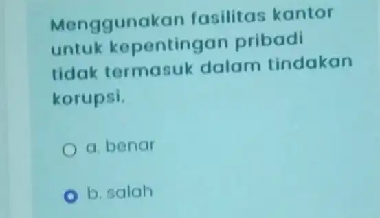 Menggunakan fasilitas kantor untuk kepentingan pribadi tidak termasuk dalam tindakan korupsi. a benar b. salah