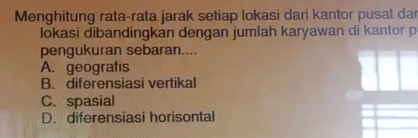 Menghitung rata-rata jarak setiap lokasi dari kantor pusat dar lokasi dibandingka n dengan jumlah karyawan di kantor p pengukurar sebaran __ A. geografis B