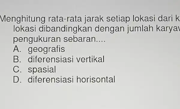 Menghitung rata-rata jarak setiap lokasi dari k lokasi dibandingkan dengan jumlah karya pengukuran sebaran __ A . geografis B. diferensias i vertikal c .