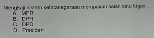 Mengkaji sistem ketatanegaraan merupakan salah satu tugas __ A. MPR B. DPR c . DPD D. Presiden