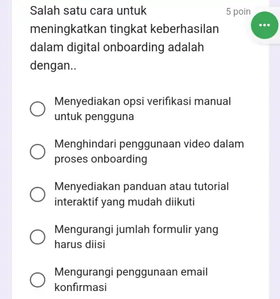 Mengurangi penggunaan email konfirmasi Salah satu cara untuk meningkatkan tingkai keberhasilan dalam digital onboarding adalah dengan __ Menyediakar opsi verifikasi manual untuk pengguna Menghindari