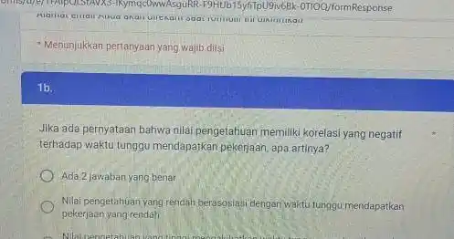 Menunjukkan pertanyaan yang wajib diisi 1b. Jika ada pernyataan bahwa nilai pengetahuan memiliki korelasi yang negatif terhadap waktu tunggu mendapatkan pekerjaan, apa artinya? Ada