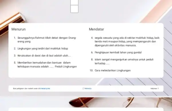 Menurun 1. Sesungguhnya Rahmat Allah dekat dengan Orang- orang yang 2. Lingkungan yang terdiri dari makhluk hidup 3. Keruksakan di darat dan di laut