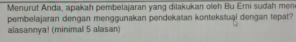 Menurut Anda dilakukan oleh Bu Erni sudah men pembelajaran dengan menggunakan pendekatan kontekstua dengan tepat? alasannya!(minimal 5 alasan)