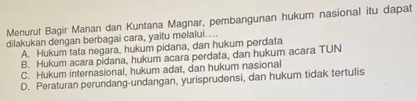 Menurut Bagir Manan dan Kuntana Magnar pembangunan hukum nasional itu dapat dilakukan dengan berbaga i cara, yaitu melalui __ A. Hukum tata negara, hukum