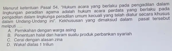 Menurut ketentuan Pasal 54, "Hukum acara yang berlaku pada pengadilan dalam peradilan agama adalah hukum acara perdata yang berlaku pada pengadilan dalam lingkung umum